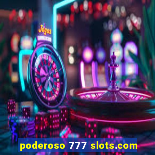 poderoso 777 slots.com